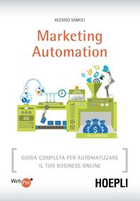 Marketing automation. Guida completa per automatizzare il tuo business online - Alessio Semoli - Libro Hoepli 2015, WebPro+ | Libraccio.it
