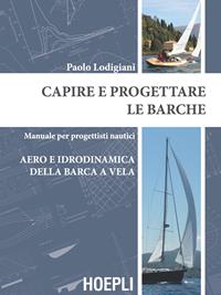 Capire e progettare le barche. Manuale per progettisti nautici. Aero e idrodinamica della barca a vela - Paolo Lodigiani - Libro Hoepli 2015 | Libraccio.it