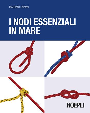 I nodi essenziali in mare - Massimo Caimmi - Libro Hoepli 2016, Nautica | Libraccio.it