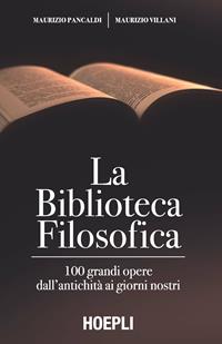 La biblioteca filosofica. 100 grandi opere dall'antichità ai giorni nostri - Maurizio Pancaldi, Maurizio Villani - Libro Hoepli 2015 | Libraccio.it