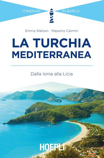 La Turchia mediterranea. Dalla Ionia alla Licia - Emma Watson, Massimo Caimmi - Libro Hoepli 2019, Itinerari in barca | Libraccio.it