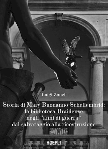 Storia di Mary Buonanno Schellembrid. La Biblioteca Braidense negli «anni di guerra» dal salvataggio alla ricostruzione - Luigi Zanzi - Libro Hoepli 2015 | Libraccio.it