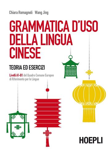 Grammatica d'uso della lingua cinese. Teoria ed esercizi. Livelli A1-B1 del quadro comune europeo di riferimento per le lingue - Chiara Romagnoli, Jing Wang - Libro Hoepli 2016 | Libraccio.it