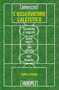 Manuale per l'osservatore calcistico. Tecniche e segreti dello sport più amato del mondo - Marco Zunino - Libro Hoepli 2015 | Libraccio.it