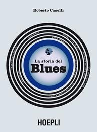 La storia del blues - Roberto Caselli - Libro Hoepli 2015 | Libraccio.it