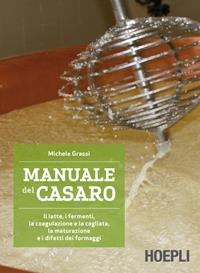 Manuale del casaro. Il latte, i fermenti, la coagulazione e la cagliata, la maturazione e i difetti dei formaggi - Michele Grassi - Libro Hoepli 2015 | Libraccio.it