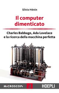 Il computer dimenticato. Charles Babbage, Ada Lovelace e la ricerca della macchina perfetta - Silvio Henin - Libro Hoepli 2015, Microscopi | Libraccio.it
