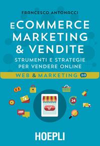 Ecommerce marketing & vendite. Strumenti e strategie per vendere online - Francesco Antonacci - Libro Hoepli 2015, Web & marketing 2.0 | Libraccio.it