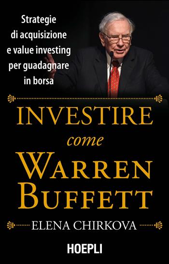 Investire come Warren Buffet. Strategie di acquisizione e value investing per guadagnare in borsa - Elena Chirkova - Libro Hoepli 2016 | Libraccio.it