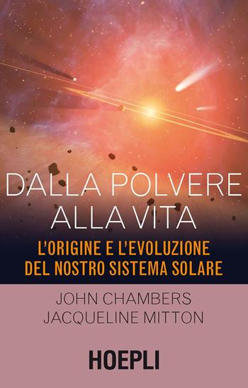 Dalla polvere alla vita. L'origine e l'evoluzione del nostro sistema solare - John Chambers, Jacqueline Mitton - Libro Hoepli 2016, Astronomia | Libraccio.it