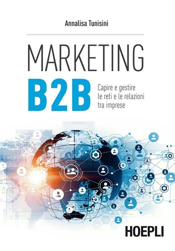 Marketing B2B. Capire e gestire le reti e le relazioni tra imprese - Annalisa Tunisini - Libro Hoepli 2017, Marketing | Libraccio.it