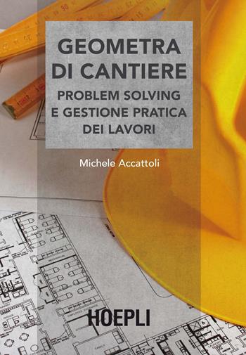 Geometra di cantiere. Problem solving e gestione pratica dei lavori - Michele Accattoli - Libro Hoepli 2017, Estimo e topografia | Libraccio.it