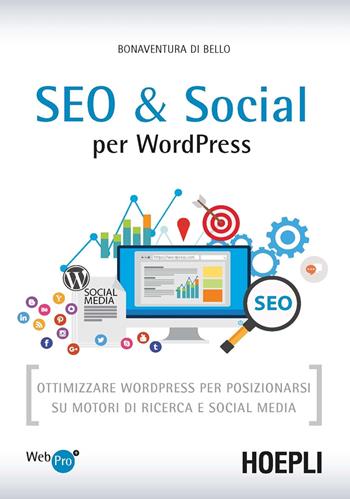 SEO e Social WordPress. Ottimizzare WordPress per posizionarsi su motori di ricerca e social media - Bonaventura Di Bello - Libro Hoepli 2016, WebPro+ | Libraccio.it