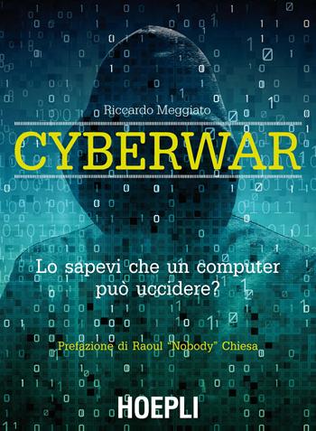 Cyberwar. Lo sapevi che un computer può uccidere? - Riccardo Meggiato - Libro Hoepli 2016, Reti & comunicazione | Libraccio.it