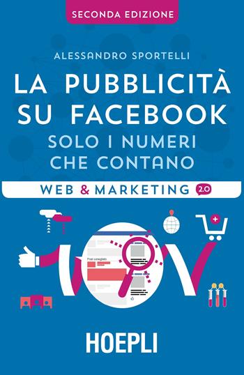 La pubblicità su Facebook. Solo i numeri che contano - Alessandro Sportelli - Libro Hoepli 2016, Web & marketing 2.0 | Libraccio.it