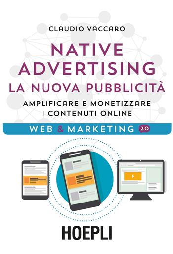 Native advertising. La nuova pubblicità. Amplificare e monetizzare i contenuti online - Claudio Vaccaro - Libro Hoepli 2016, Web & marketing 2.0 | Libraccio.it