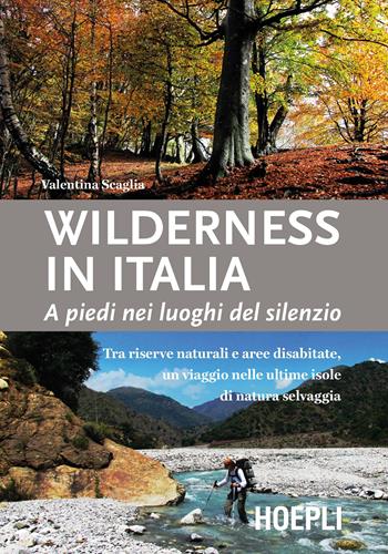 Wilderness in Italia. A piedi nei luoghi del silenzio - Valentina Scaglia - Libro Hoepli 2016, Outdoor | Libraccio.it