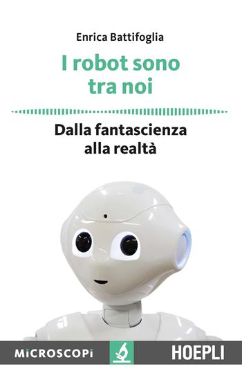 I robot sono tra noi. Dalla fantascienza alla realtà - Enrica Battifoglia - Libro Hoepli 2016, Microscopi | Libraccio.it