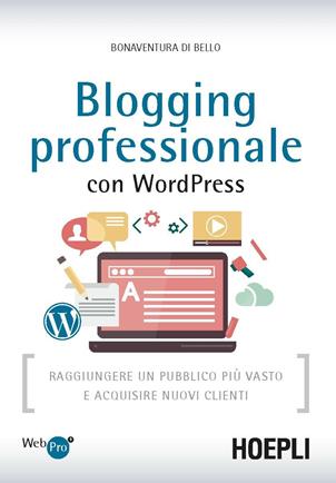 Blogging professionale con WordPress. Raggiungere un pubblico più vasto e acquisire nuovi clienti - Bonaventura Di Bello - Libro Hoepli 2016, WebPro+ | Libraccio.it
