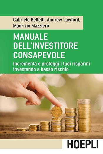 Manuale dell'investitore consapevole. Incrementa e proteggi i tuoi risparmi investendo a basso rischio - Gabriele Bellelli, Andrew Lawford, Maurizio Mazziero - Libro Hoepli 2016, Economia | Libraccio.it