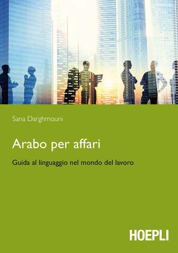 Arabo per affari. Guida al linguaggio nel mondo del lavoro - Sana Darghmouni - Libro Hoepli 2016, Lingue settoriali | Libraccio.it