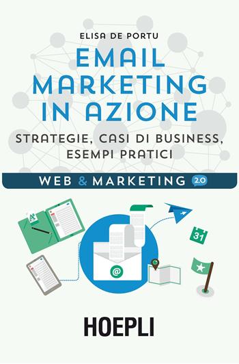 Email marketing in azione. Strategie, casi di business, esempi pratici - Elisa De Portu - Libro Hoepli 2016, Web & marketing 2.0 | Libraccio.it