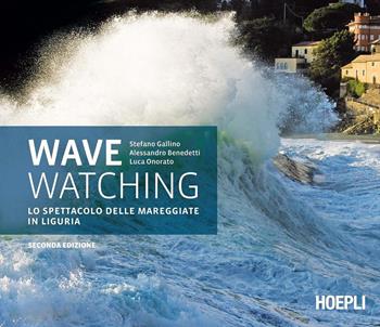 Wave watching. Lo spettacolo delle mareggiate in Liguria - Stefano Gallino, Alessandro Benedetti, Luca Onorato - Libro Hoepli 2016 | Libraccio.it