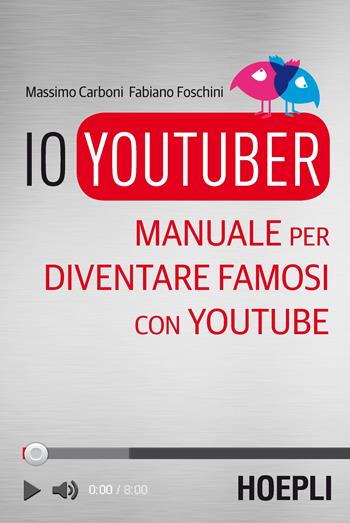 Io youtuber. Manuale per diventare famosi con Youtube - Massimo Carboni, Fabiano Foschini - Libro Hoepli 2016 | Libraccio.it