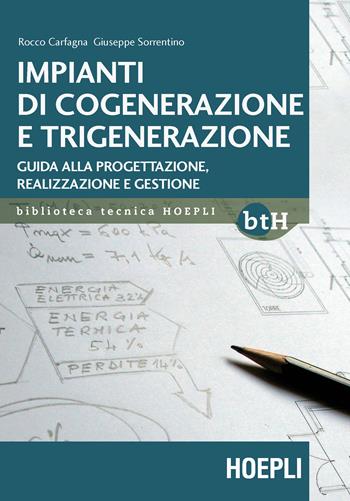 Impianti di cogenerazione e trigenerazione. Guida alla progettazione, realizzazione e gestione - Rocco Carfagna, Giuseppe Sorrentino - Libro Hoepli 2017, Biblioteca Tecnica Hoepli | Libraccio.it