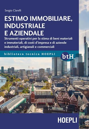 Estimo immobiliare, industriale e aziendale. Strumenti operativi per la stima di beni materiali e immateriali, di costi d'impresa e di aziende industriali, artigianali e commerciali - Sergio Clarelli - Libro Hoepli 2017, Biblioteca Tecnica Hoepli | Libraccio.it