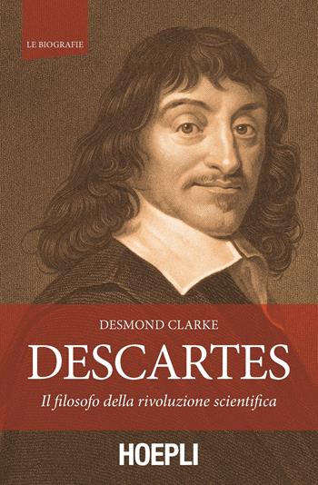 Descartes. Il filosofo della rivoluzione scientifica - Desmond Clarke - Libro Hoepli 2016, Le biografie | Libraccio.it