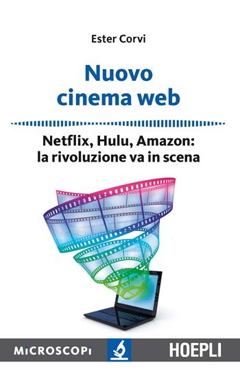 Nuovo cinema Web. Netflix, Hulu, Amazon: la rivoluzione va in scena - Ester Corvi - Libro Hoepli 2016, Microscopi | Libraccio.it