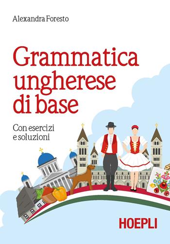 Grammatica ungherese di base. Con esercizi e soluzioni - Alexandra Foresto - Libro Hoepli 2018, Grammatiche | Libraccio.it
