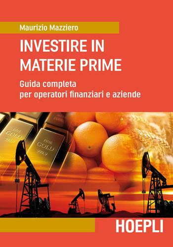 Investire in materie prime. Guida completa per operatori finanziari e aziende - Maurizio Mazziero - Libro Hoepli 2017, Economia | Libraccio.it