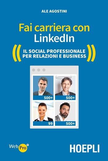 Fai carriera con LinkedIn. Il social professionale per relazioni e business - Ale Agostini - Libro Hoepli 2016, WebPro+ | Libraccio.it
