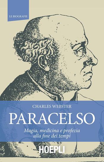 Paracelso. Magia, medicina e profezia alla fine dei tempi - Charles Webster - Libro Hoepli 2016, Le biografie | Libraccio.it
