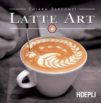 Latte art - Chiara Bergonzi - Libro Hoepli 2016, Cucina | Libraccio.it