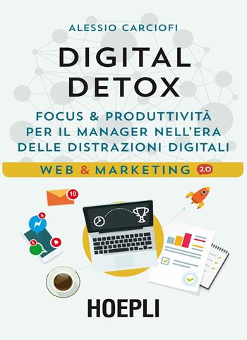 Digital Detox. Focus & produttività per il manager nell'era delle distrazioni digitali - Alessio Carciofi - Libro Hoepli 2017, Web & marketing 2.0 | Libraccio.it