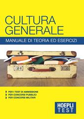 Hoepli Test. Cultura generale. Manuale di teoria ed esercizi per i test di ammissione, per i concorsi pubblici, per i concorsi militari