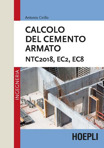 Calcolo del cemento armato. NTC2018, EC2, EC8 - Antonio Cirillo - Libro Hoepli 2018, Ingegneria civile | Libraccio.it