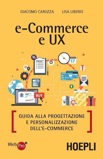E-commerce e UX. Guida alla progettazione e personalizzazione dell'e-commerce - Giacomo Carozza, Liberio Lisa - Libro Hoepli 2017, WebPro+ | Libraccio.it