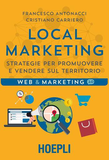 Local marketing. Strategie per promuovere e vendere sul territorio - Francesco Antonacci, Cristiano Carriero - Libro Hoepli 2017, Web & marketing 2.0 | Libraccio.it