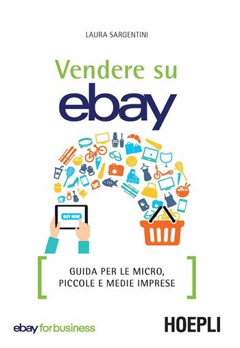 Vendere su eBay. Guida per le micro, piccole e medie imprese - Laura Sargentini - Libro Hoepli 2017, WebPro+ | Libraccio.it