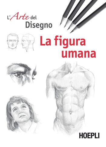 La figura umana. L'arte del disegno  - Libro Hoepli 2017, Hobby e collezionismo | Libraccio.it