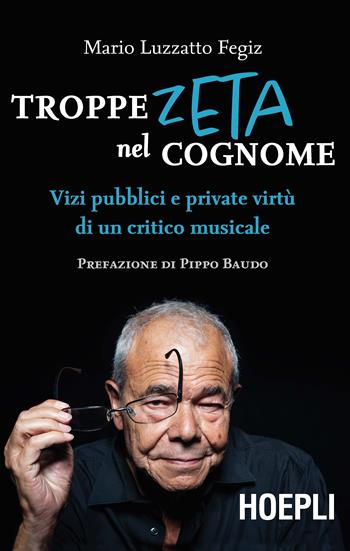 Troppe zeta nel cognome. Vizi pubblici e private virtù di un critico musicale - Mario Luzzatto Fegiz - Libro Hoepli 2017, Saggistica | Libraccio.it