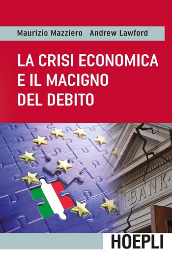 La crisi economica e il macigno del debito - Maurizio Mazziero, Andrew Lawford - Libro Hoepli 2018, Finanza | Libraccio.it