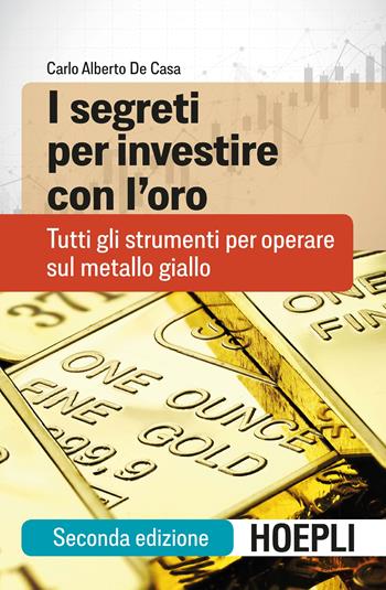 I segreti per investire con l'oro. Tutti gli strumenti per operare sul metallo giallo - Carlo Alberto De Casa - Libro Hoepli 2018, Finanza | Libraccio.it