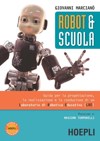 Robot & scuola. Guida per la progettazione, la realizzazione e la conduzione di un Laboratorio di Robotica Educativa (LRE) - Giovanni Marcianò - Libro Hoepli 2017, Automazione | Libraccio.it