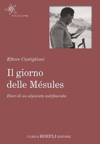 Il giorno delle Mésules. Diari di un alpinista antifascista - Ettore Castiglioni - Libro Hoepli 2017, Stelle alpine | Libraccio.it