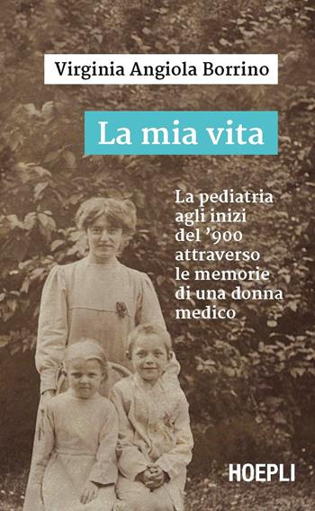 La mia vita. La pediatria agli inizi del '900 attraverso le memorie di una donna medico - Virginia Angiola Borrino - Libro Hoepli 2017, Saggistica | Libraccio.it